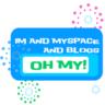 IM and MySpace and Blogs